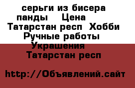 серьги из бисера “панды“ › Цена ­ 350 - Татарстан респ. Хобби. Ручные работы » Украшения   . Татарстан респ.